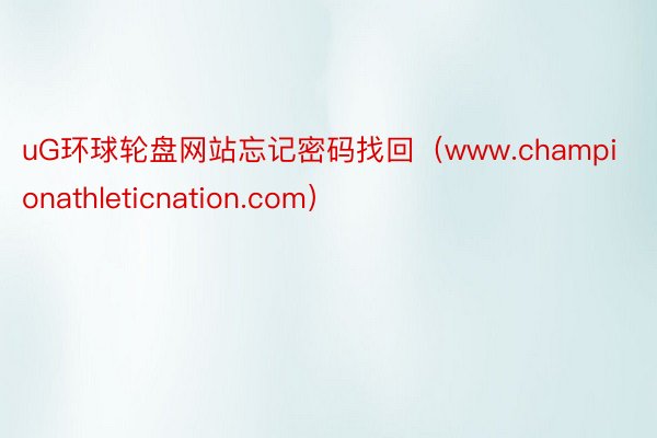 uG环球轮盘网站忘记密码找回（www.championathleticnation.com）