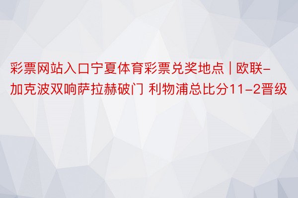 彩票网站入口宁夏体育彩票兑奖地点 | 欧联-加克波双响萨拉赫破门 利物浦总比分11-2晋级