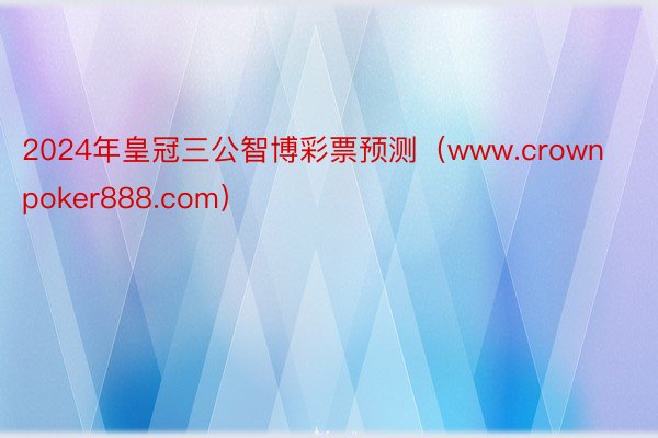 2024年皇冠三公智博彩票预测（www.crownpoker888.com）