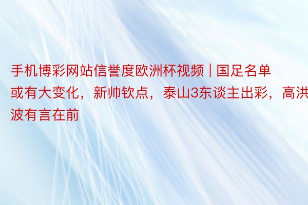 手机博彩网站信誉度欧洲杯视频 | 国足名单或有大变化，新帅钦点，泰山3东谈主出彩，高洪波有言在前