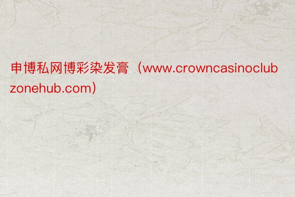 申博私网博彩染发膏（www.crowncasinoclubzonehub.com）