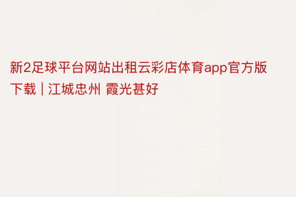 新2足球平台网站出租云彩店体育app官方版下载 | 江城忠州 霞光甚好