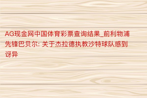 AG现金网中国体育彩票查询结果_前利物浦先锋巴贝尔: 关于杰拉德执教沙特球队感到讶异