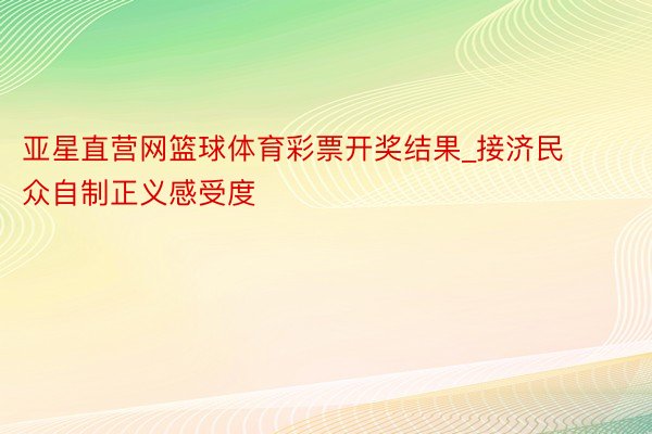 亚星直营网篮球体育彩票开奖结果_接济民众自制正义感受度