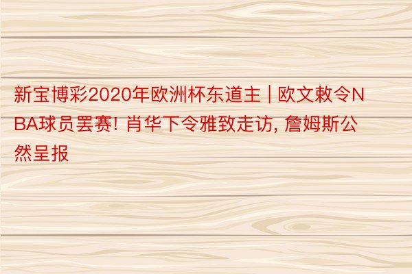 新宝博彩2020年欧洲杯东道主 | 欧文敕令NBA球员罢赛! 肖华下令雅致走访, 詹姆斯公然呈报