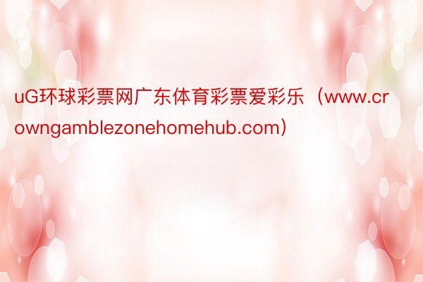 uG环球彩票网广东体育彩票爱彩乐（www.crowngamblezonehomehub.com）