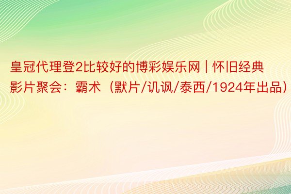 皇冠代理登2比较好的博彩娱乐网 | 怀旧经典影片聚会：霸术（默片/讥讽/泰西/1924年出品）