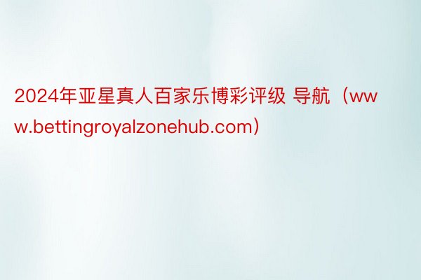 2024年亚星真人百家乐博彩评级 导航（www.bettingroyalzonehub.com）