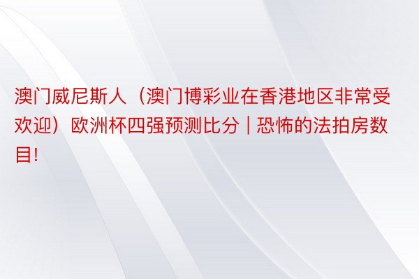 澳门威尼斯人（澳门博彩业在香港地区非常受欢迎）欧洲杯四强预测比分 | 恐怖的法拍房数目!