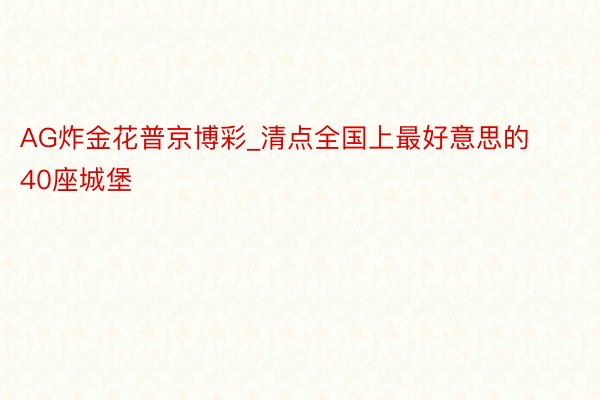 AG炸金花普京博彩_清点全国上最好意思的40座城堡