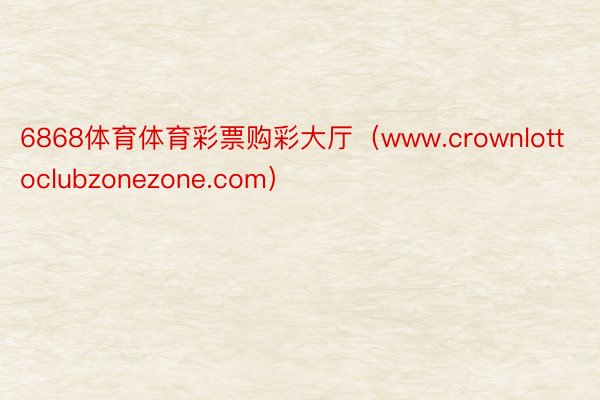 6868体育体育彩票购彩大厅（www.crownlottoclubzonezone.com）
