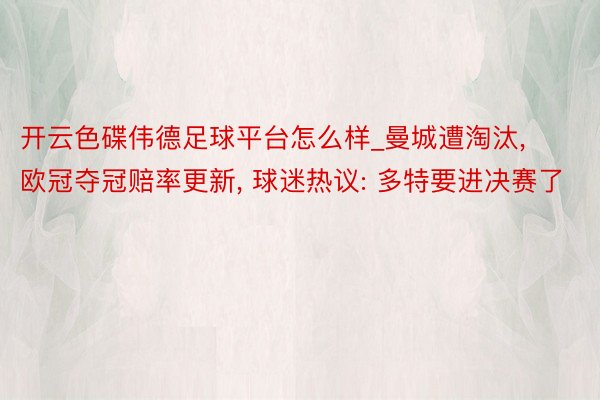 开云色碟伟德足球平台怎么样_曼城遭淘汰, 欧冠夺冠赔率更新, 球迷热议: 多特要进决赛了