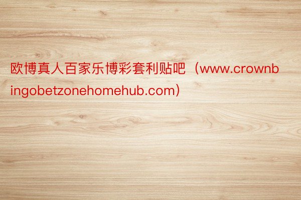 欧博真人百家乐博彩套利贴吧（www.crownbingobetzonehomehub.com）