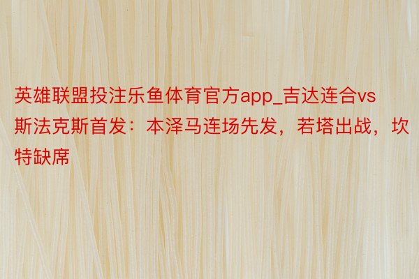 英雄联盟投注乐鱼体育官方app_吉达连合vs斯法克斯首发：本泽马连场先发，若塔出战，坎特缺席