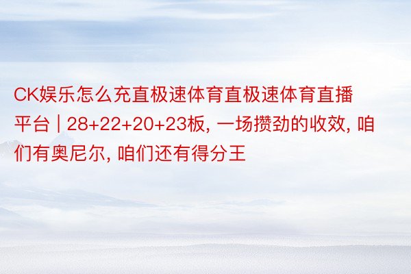 CK娱乐怎么充直极速体育直极速体育直播平台 | 28+22+20+23板, 一场攒劲的收效, 咱们有奥尼尔, 咱们还有得分王