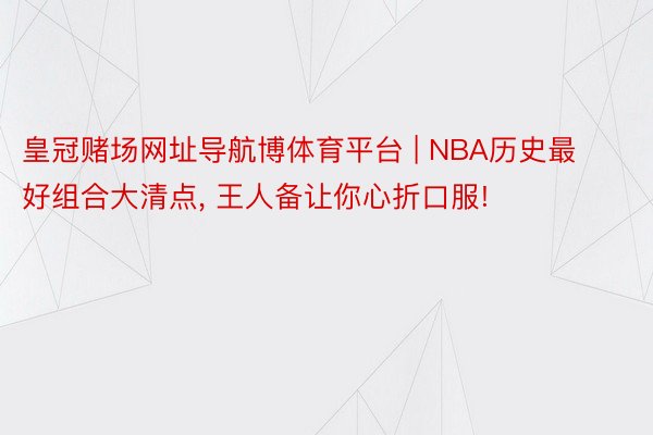 皇冠赌场网址导航博体育平台 | NBA历史最好组合大清点, 王人备让你心折口服!