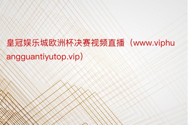 皇冠娱乐城欧洲杯决赛视频直播（www.viphuangguantiyutop.vip）