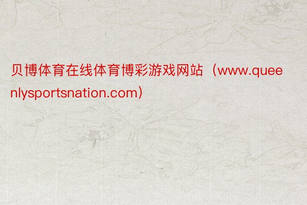 贝博体育在线体育博彩游戏网站（www.queenlysportsnation.com）
