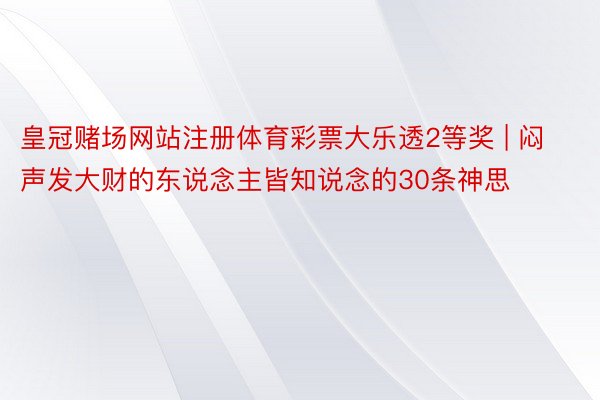 皇冠赌场网站注册体育彩票大乐透2等奖 | 闷声发大财的东说念主皆知说念的30条神思