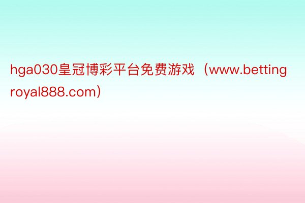 hga030皇冠博彩平台免费游戏（www.bettingroyal888.com）