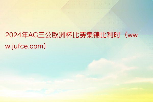 2024年AG三公欧洲杯比赛集锦比利时（www.jufce.com）