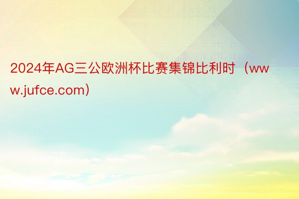 2024年AG三公欧洲杯比赛集锦比利时（www.jufce.com）