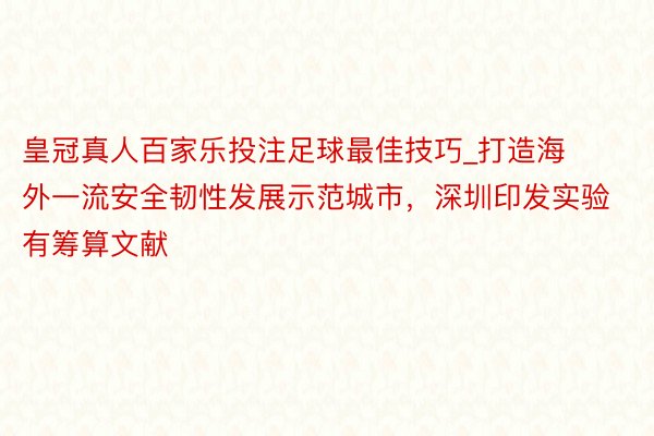 皇冠真人百家乐投注足球最佳技巧_打造海外一流安全韧性发展示范城市，深圳印发实验有筹算文献