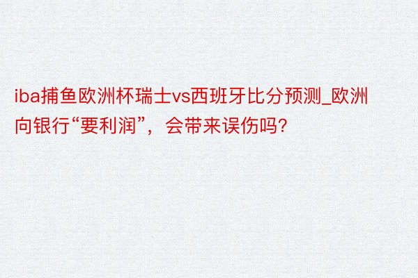 iba捕鱼欧洲杯瑞士vs西班牙比分预测_欧洲向银行“要利润”，会带来误伤吗？