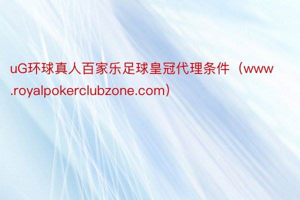 uG环球真人百家乐足球皇冠代理条件（www.royalpokerclubzone.com）