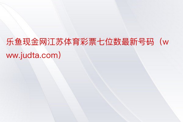 乐鱼现金网江苏体育彩票七位数最新号码（www.judta.com）