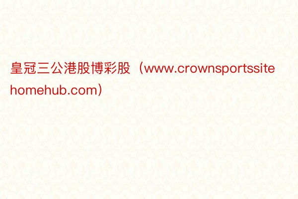 皇冠三公港股博彩股（www.crownsportssitehomehub.com）