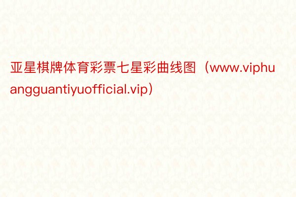 亚星棋牌体育彩票七星彩曲线图（www.viphuangguantiyuofficial.vip）