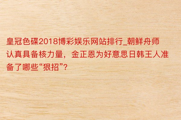 皇冠色碟2018博彩娱乐网站排行_朝鲜舟师认真具备核力量，金正恩为好意思日韩王人准备了哪些“狠招”？