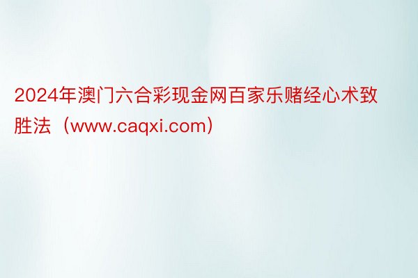 2024年澳门六合彩现金网百家乐赌经心术致胜法（www.caqxi.com）