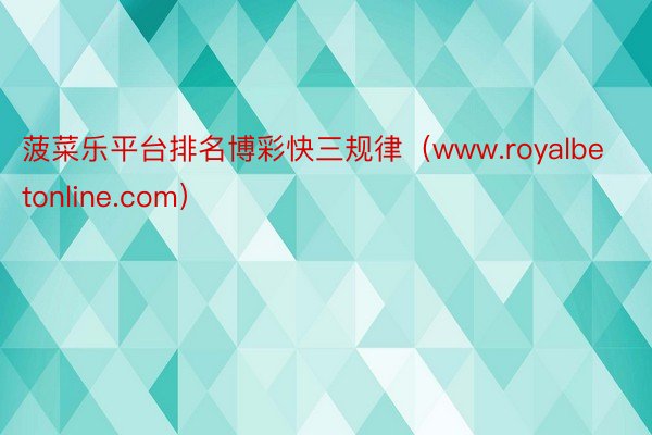 菠菜乐平台排名博彩快三规律（www.royalbetonline.com）