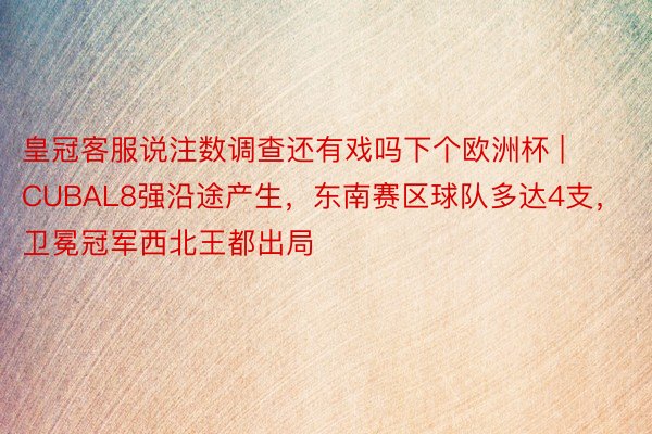 皇冠客服说注数调查还有戏吗下个欧洲杯 | CUBAL8强沿途产生，东南赛区球队多达4支，卫冕冠军西北王都出局