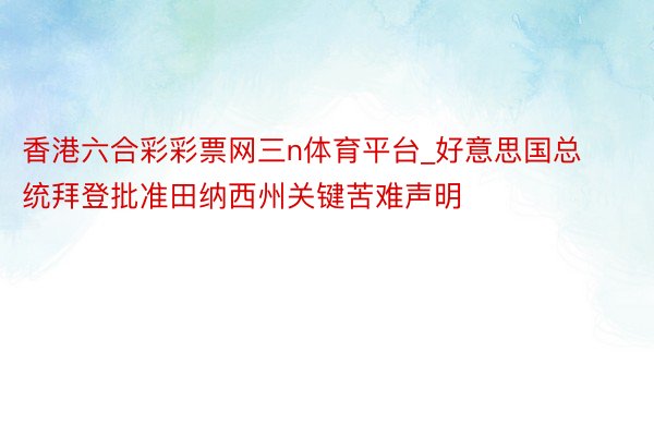 香港六合彩彩票网三n体育平台_好意思国总统拜登批准田纳西州关键苦难声明