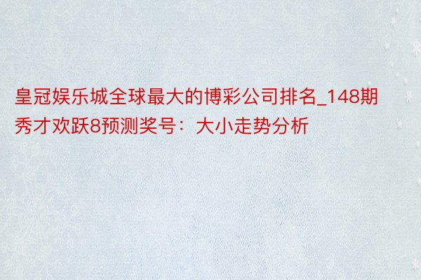 皇冠娱乐城全球最大的博彩公司排名_148期秀才欢跃8预测奖号：大小走势分析
