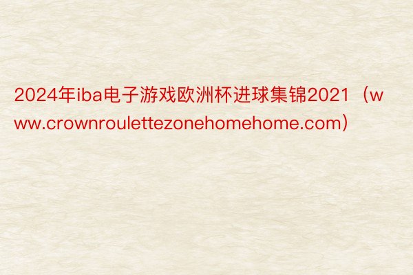 2024年iba电子游戏欧洲杯进球集锦2021（www.crownroulettezonehomehome.com）