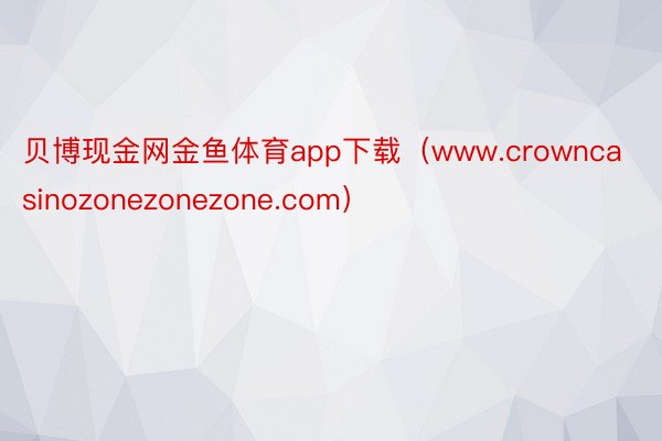 贝博现金网金鱼体育app下载（www.crowncasinozonezonezone.com）