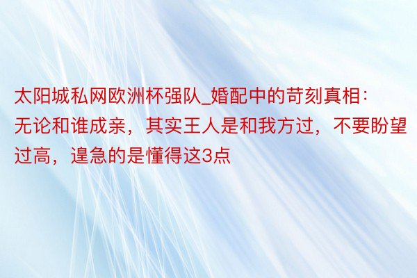 太阳城私网欧洲杯强队_婚配中的苛刻真相：无论和谁成亲，其实王人是和我方过，不要盼望过高，遑急的是懂得这3点