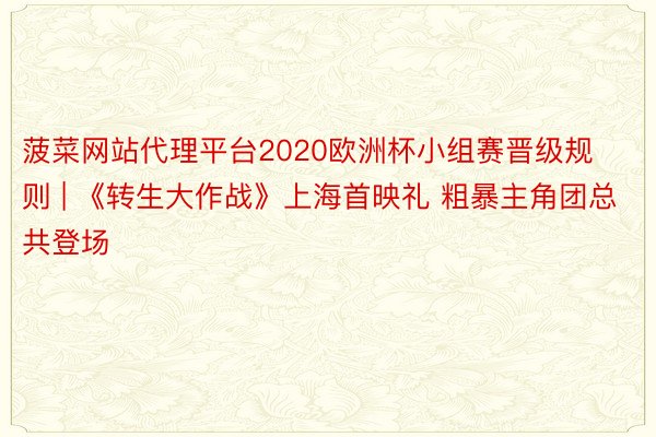 菠菜网站代理平台2020欧洲杯小组赛晋级规则 | 《转生大作战》上海首映礼 粗暴主角团总共登场