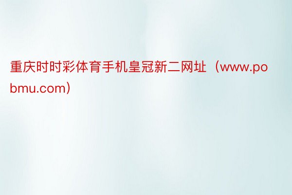 重庆时时彩体育手机皇冠新二网址（www.pobmu.com）